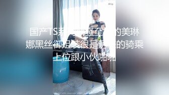 国产TS系列风骚至极的美琳娜黑丝御姐装很是诱惑的骑乘上位跟小伙啪啪