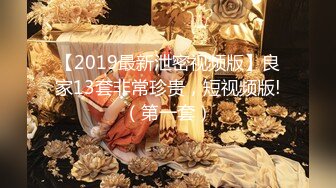 【2019最新泄密视频版】良家13套非常珍贵，短视频版!（第一套）