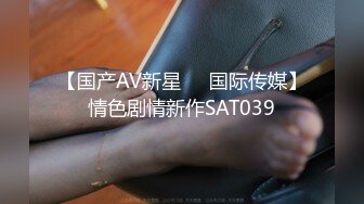 【国产AV新星❤️国际传媒】情色剧情新作SAT039