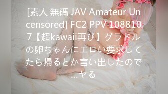 [素人 無碼 JAV Amateur Uncensored] FC2 PPV 1088107【超kawaii再び】グラドルの卵ちゃんにエロい要求してたら帰るとか言い出したので…ヤる