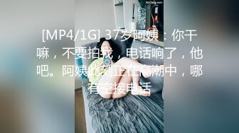 [MP4/1G] 37岁阿姨：你干嘛，不要拍我，电话响了，他吧。阿姨此刻正在高潮中，哪有空接电话