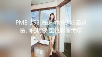 PME-153 斑斑 性感少妇渴求医师的精液 蜜桃影像传媒