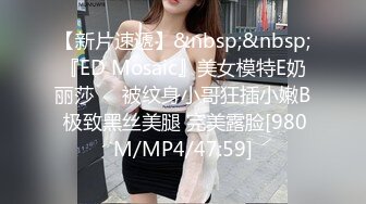 【新片速遞】&nbsp;&nbsp;『ED Mosaic』美女模特E奶丽莎❤️被纹身小哥狂插小嫩B 极致黑丝美腿 完美露脸[980M/MP4/47:59]