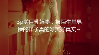 3p美巨乳娇妻，被陌生单男操的样子真的好美好真实～