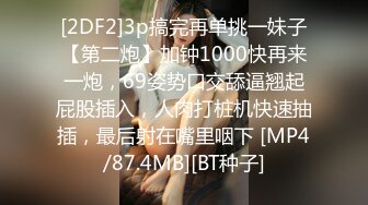 [2DF2]3p搞完再单挑一妹子【第二炮】加钟1000快再来一炮，69姿势口交舔逼翘起屁股插入，人肉打桩机快速抽插，最后射在嘴里咽下 [MP4/87.4MB][BT种子]