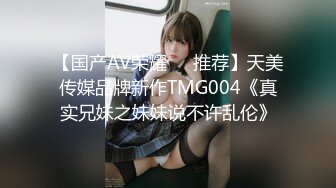 【国产AV荣耀❤️推荐】天美传媒品牌新作TMG004《真实兄妹之妹妹说不许乱伦》