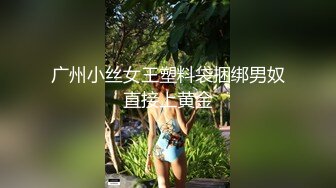 广州小丝女王塑料袋捆绑男奴直接上黄金