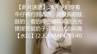 【新片速遞】 清秀少妇穿着牛仔裤约到酒店，屁股胸前鼓鼓的，看的鸡巴硬邦邦脱光光揉搓坚挺奶子骑乘起伏浪叫爽【水印】[2.32G/MP4/53:40]