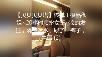 【贝贝贝贝塔】核弹！极品御姐~20小时喷水女王~浪的发狂，隔裤喷水，尿了一裤子，牛逼 (2)