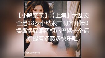 【小嘴亲亲】【上集】大乱交全是18岁小姑娘三洞齐开操B操嘴操屁眼两根鸡巴操一个逼别提有多爽多快乐啦