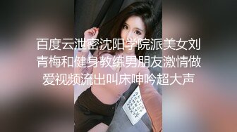 百度云泄密沈阳学院派美女刘青梅和健身教练男朋友激情做爱视频流出叫床呻吟超大声