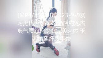 [MP4/250MB]2023-9-9实习男优大象探花 酒店约炮古典气质旗袍少女完美肉体 玉乳美腿纤腰丰臀