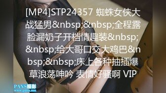 [MP4]STP24357 蜘蛛女侠大战猛男&nbsp;&nbsp;全程露脸漏奶子开档情趣装&nbsp;&nbsp;给大哥口交大鸡巴&nbsp;&nbsp;床上各种抽插爆草浪荡呻吟 表情好骚啊 VIP