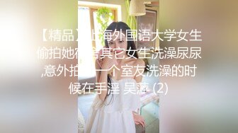 【精品】上海外国语大学女生偷拍她宿舍其它女生洗澡尿尿,意外拍到一个室友洗澡的时候在手淫 吴萍 (2)