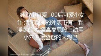 ✿纯欲小可爱✿00后可爱小女仆 清纯靓丽的外表下有一颗淫荡的心 撅高高屁股主动用小穴温暖爸爸的大鸡巴