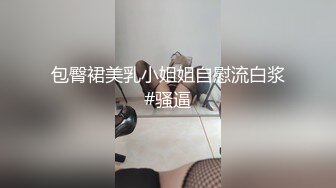 包臀裙美乳小姐姐自慰流白浆#骚逼