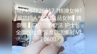 [MP4]STP26617 ?核弹女神? 超顶超人气SSS极品女神▌璃奈酱 ▌口交回春疗法 护士长全面性检查 淫靡口活爆射 VIP0600