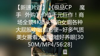 【新速片遞】 《极品CP☀️魔手☛外购》价值千元巨作！商场全景4K镜头偸拍女厕各种大屁股小姐姐方便~好多气质美女撅着大腚嘘嘘好养眼[3050M/MP4/56:28]