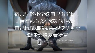 宿舍里的小学妹自己偷偷玩，同寝室那么多学妹好刺激啊，自己玩跳弹摸奶头很快达到高潮还给狼友看特写