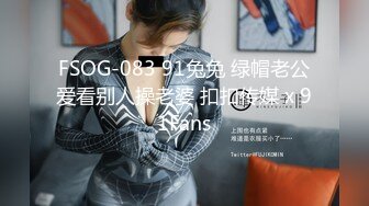 FSOG-083 91兔兔 绿帽老公爱看别人操老婆 扣扣传媒 x 91Fans