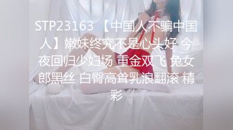 STP23163 【中国人不骗中国人】嫩妹终究不是心头好 今夜回归少妇场 重金双飞 兔女郎黑丝 白臀高耸乳浪翻滚 精彩