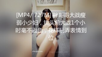 [MP4/ 727M] 胖哥哥大战瘦弱小少妇，镜头前大战1个小时毫不逊色，花样玩弄表情到位