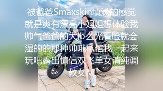 被爸爸Smaxskin填满的感觉就是爽有漂亮小姐姐想体验我帅气爸爸的大jb么光看脸就会湿的的那种帅哦私信我一起来玩吧露出情侣双飞单女清纯调教女M