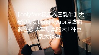 【onlyfans极品泰国乳牛】大波浪美女Pong kyubi厚嘴唇很性感 大车灯真的大 F杯巨乳太销魂