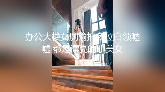 办公大楼女厕偷拍多位白领嘘嘘 都是漂亮的小美女