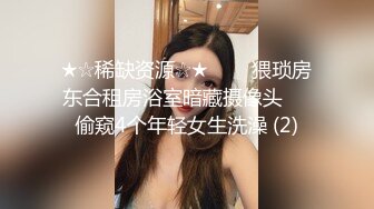 ★☆稀缺资源☆★▶▶▶猥琐房东合租房浴室暗藏摄像头❤️偷窥4个年轻女生洗澡 (2)