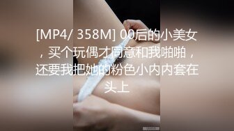 [MP4/ 358M] 00后的小美女，买个玩偶才同意和我啪啪，还要我把她的粉色小内内套在头上