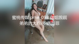 蜜桃传媒 pme-098 御姐觊觎弟弟的大鸡巴-唐雨菲