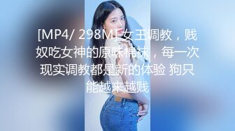 [MP4/ 298M] 女王调教，贱奴吃女神的原味棉袜，每一次现实调教都是新的体验 狗只能越来越贱