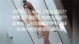 [MP4/780MB]【极品迷玩??暗黑王子新作】特典三部曲??迷操双兄弟玩操看护学科学妹 轮操内射迷糊都给操高潮