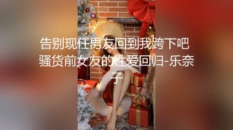 告别现任男友回到我跨下吧 骚货前女友的性爱回归-乐奈子