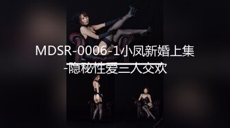 MDSR-0006-1小凤新婚上集-隐秘性爱三人交欢