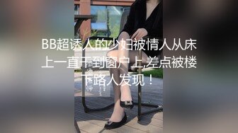 BB超诱人的少妇被情人从床上一直干到窗户上,差点被楼下路人发现！