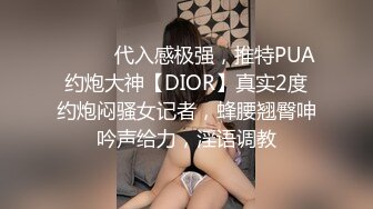 ⚫️⚫️代入感极强，推特PUA约炮大神【DIOR】真实2度约炮闷骚女记者，蜂腰翘臀呻吟声给力，淫语调教