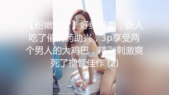 【粉嫩少女】好纯好美，新人吃了催情药助兴，3p享受两个男人的大鸡巴，精彩刺激爽死了撸管佳作 (2)