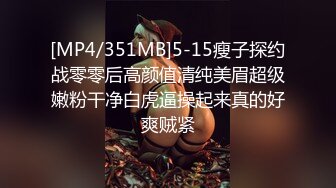 [MP4/351MB]5-15瘦子探约战零零后高颜值清纯美眉超级嫩粉干净白虎逼操起来真的好爽贼紧