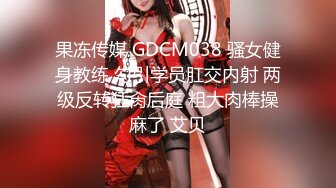 果冻传媒 GDCM038 骚女健身教练 勾引学员肛交内射 两级反转狂肏后庭 粗大肉棒操麻了 艾贝