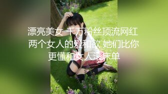 漂亮美女 千万粉丝顶流网红 两个女人的爱和欲 她们比你更懂和女人滚床单