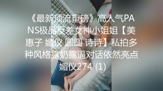 《最新顶流重磅》高人气PANS极品反差女神小姐姐【美惠子 媚仪 圆圆 诗诗】私拍多种风格露奶露逼对话依然亮点 媚仪274 (1)