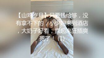 【山鸡岁月】只要钱给够，没有拿不下的，小少妇来到酒店，大奶子好看，撅起来狂插爽死了！ (1)