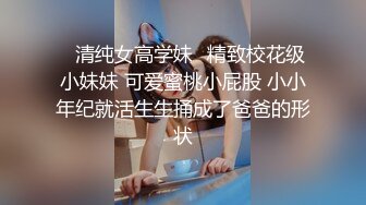 ✨清纯女高学妹✨精致校花级小妹妹 可爱蜜桃小屁股 小小年纪就活生生捅成了爸爸的形状