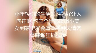 小年轻们的生活好性福好让人向往啊 约三个漂亮嫩嫩小美女到家里聚会嬉戏各种风情肉体啪啪狂插猛操