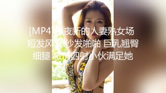 [MP4]今夜新的人妻熟女场 短发风骚 沙发啪啪 巨乳翘臀细腿 激情四射小伙满足她