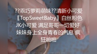 ??乖巧萝莉萌妹??清新小可爱〖TopSweetBaby〗白丝粉色JK小可爱 满足哥哥一切爱好 妹妹身上全身青春的气息 疯狂啪啪