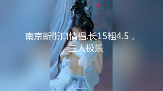 南京新街口情侣.长15粗4.5，，三人极乐