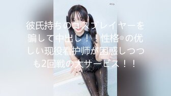 彼氏持ちのコスプレイヤーを骗して中出し！！性格◎の优しい现役看护师が困惑しつつも2回戦の大サービス！！